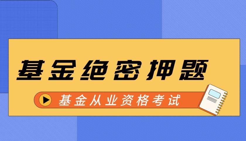 基金科目一：基金法律法规、职业道德与业务规范（绝密押题）